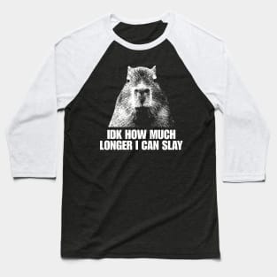 Idk How Much Longer I Can Slay Capybara Sarcastic Dank Meme Shirt Edgy Meme Quote Funny Meme Baseball T-Shirt